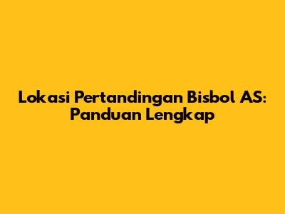 Lokasi Pertandingan Bisbol AS: Panduan Lengkap