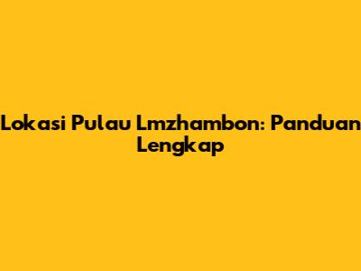 Lokasi Pulau Lmzhambon: Panduan Lengkap