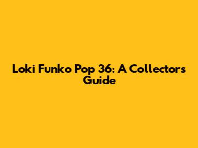 Loki Funko Pop 36: A Collector's Guide