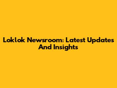 Loklok Newsroom: Latest Updates And Insights