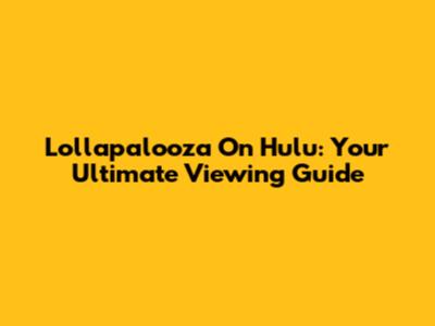 Lollapalooza On Hulu: Your Ultimate Viewing Guide