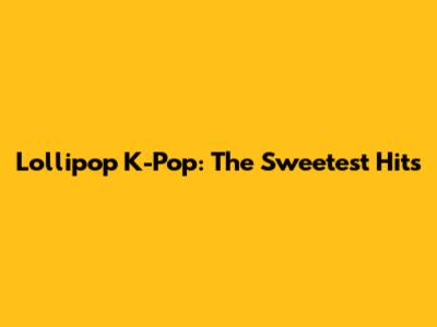 Lollipop K-Pop: The Sweetest Hits