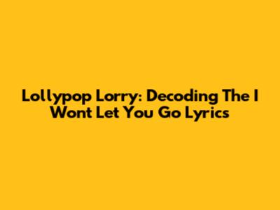 Lollypop Lorry: Decoding The 'I Won't Let You Go' Lyrics