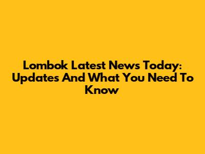 Lombok Latest News Today: Updates And What You Need To Know