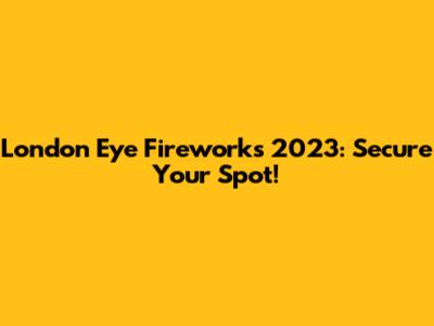 London Eye Fireworks 2023: Secure Your Spot!