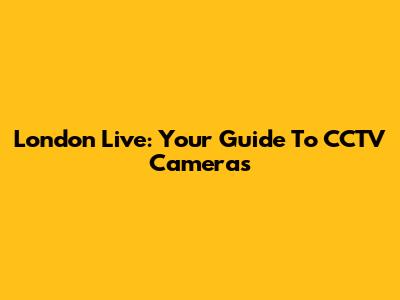 London Live: Your Guide To CCTV Cameras