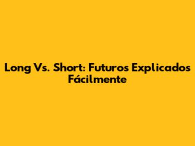 Long Vs. Short: Futuros Explicados Fácilmente