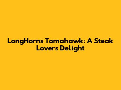 LongHorn's Tomahawk: A Steak Lover's Delight