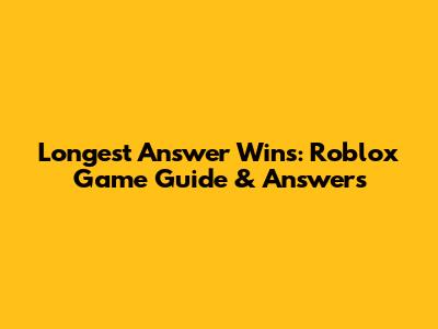 Longest Answer Wins: Roblox Game Guide & Answers