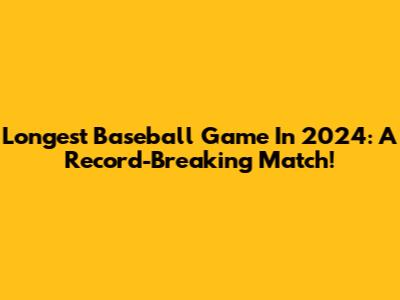 Longest Baseball Game In 2024: A Record-Breaking Match!