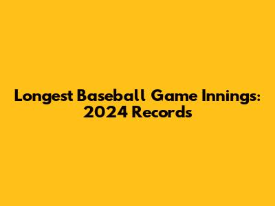 Longest Baseball Game Innings: 2024 Records