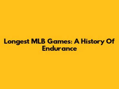Longest MLB Games: A History Of Endurance
