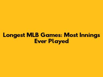 Longest MLB Games: Most Innings Ever Played