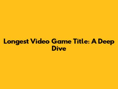 Longest Video Game Title: A Deep Dive