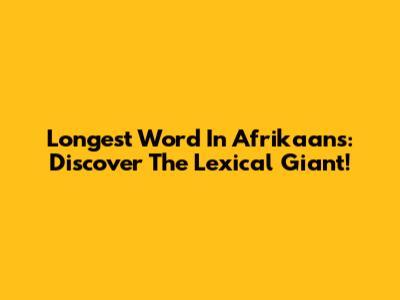 Longest Word In Afrikaans: Discover The Lexical Giant!