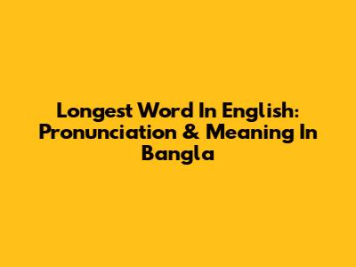 Longest Word In English: Pronunciation & Meaning In Bangla