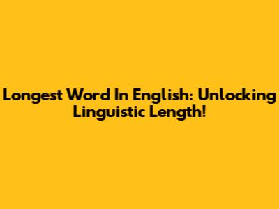 Longest Word In English: Unlocking Linguistic Length!