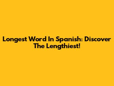 Longest Word In Spanish: Discover The Lengthiest!