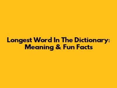 Longest Word In The Dictionary: Meaning & Fun Facts