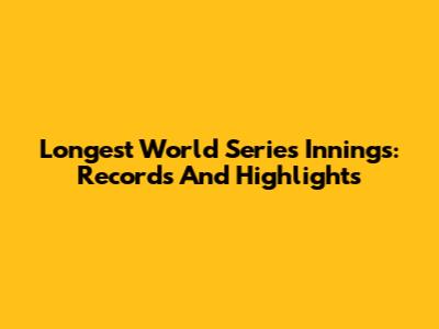Longest World Series Innings: Records And Highlights