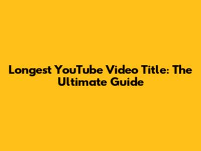 Longest YouTube Video Title: The Ultimate Guide