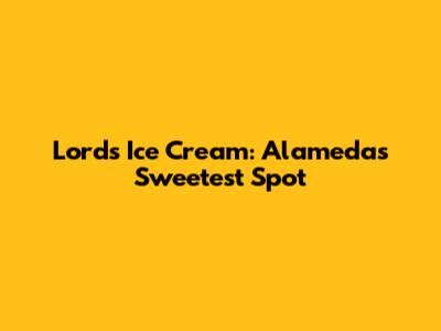 Lord's Ice Cream: Alameda's Sweetest Spot