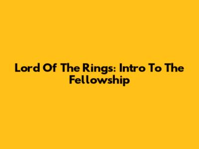 Lord Of The Rings: Intro To The Fellowship