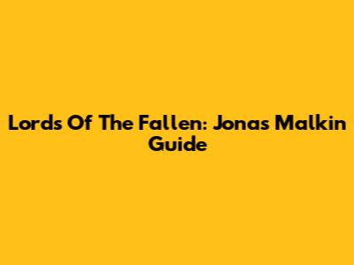 Lords Of The Fallen: Jonas Malkin Guide