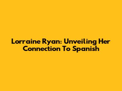 Lorraine Ryan: Unveiling Her Connection To Spanish