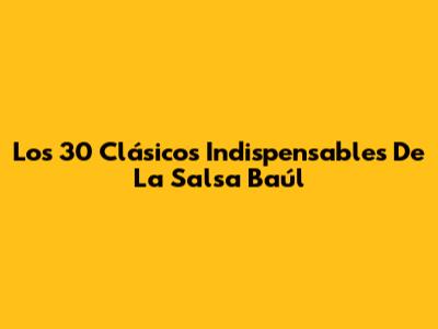 Los 30 Clásicos Indispensables De La Salsa Baúl
