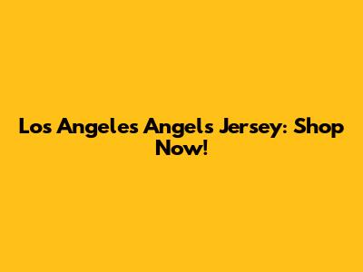 Los Angeles Angels Jersey: Shop Now!