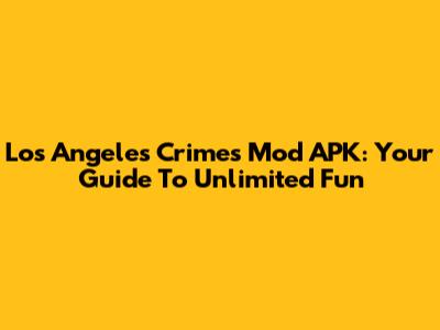 Los Angeles Crimes Mod APK: Your Guide To Unlimited Fun