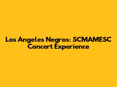 Los Angeles Negros: SCMAMESC Concert Experience