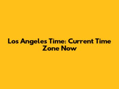 Los Angeles Time: Current Time Zone Now