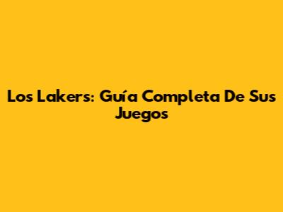 Los Lakers: Guía Completa De Sus Juegos
