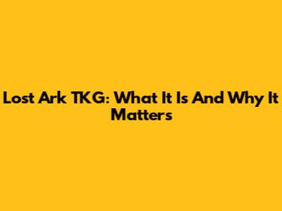Lost Ark TKG: What It Is And Why It Matters