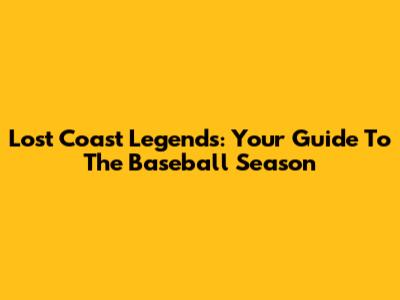 Lost Coast Legends: Your Guide To The Baseball Season