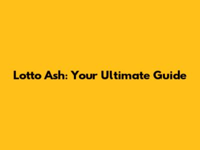 Lotto Ash: Your Ultimate Guide