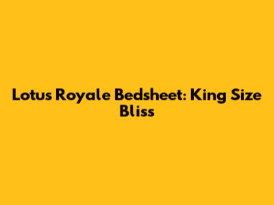 Lotus Royale Bedsheet: King Size Bliss