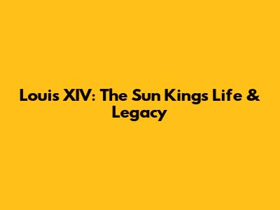 Louis XIV: The Sun King's Life & Legacy