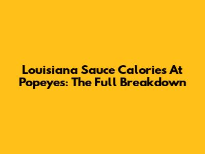 Louisiana Sauce Calories At Popeyes: The Full Breakdown