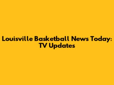 Louisville Basketball News Today: TV Updates