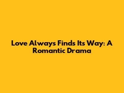 Love Always Finds Its Way: A Romantic Drama