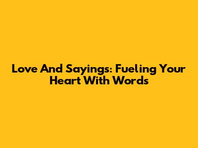 Love And Sayings: Fueling Your Heart With Words