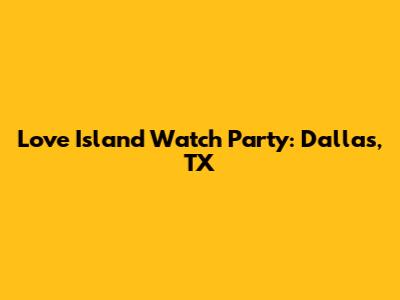Love Island Watch Party: Dallas, TX