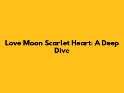 Love Moon Scarlet Heart: A Deep Dive