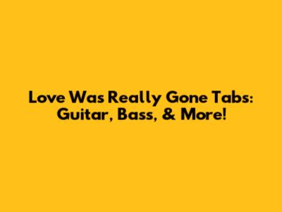 Love Was Really Gone Tabs: Guitar, Bass, & More!