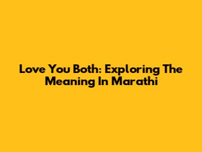 Love You Both: Exploring The Meaning In Marathi