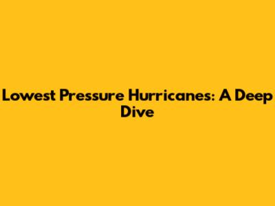 Lowest Pressure Hurricanes: A Deep Dive