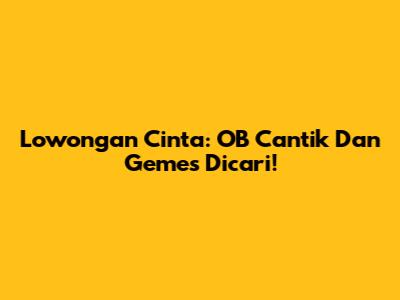 Lowongan Cinta: OB Cantik Dan Gemes Dicari!
